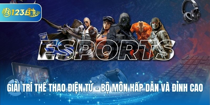Giải trí thể thao điện tử - Bộ môn hấp dẫn và đỉnh cao