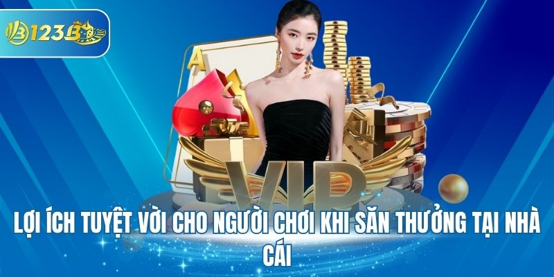 Lợi ích tuyệt vời cho người chơi khi săn thưởng tại nhà cái