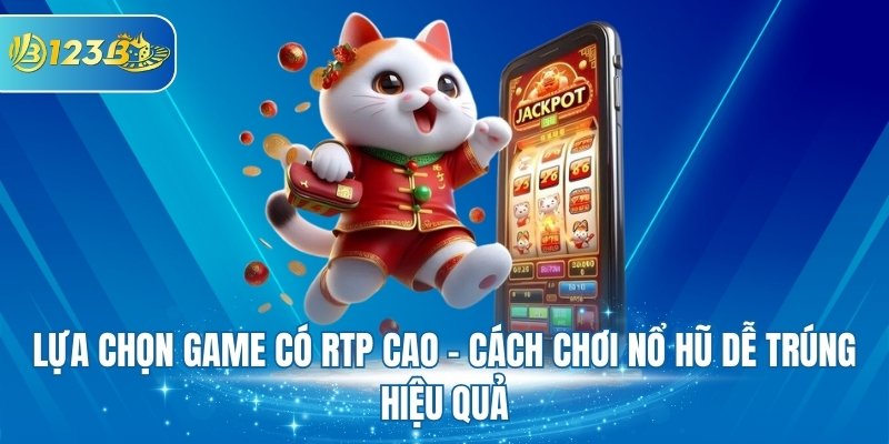 Lựa chọn game có RTP cao - Cách chơi nổ hũ dễ trúng hiệu quả